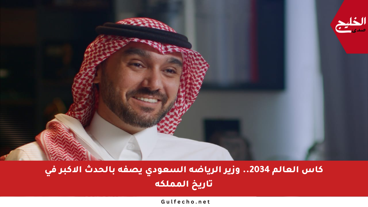كأس العالم 2034.. وزير الرياضة السعودي يصفه بالحدث الأكبر في تاريخ المملكة